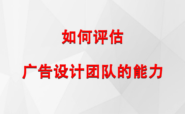 如何评估互助广告设计团队的能力